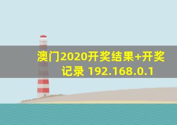 澳门2020开奖结果+开奖记录 192.168.0.1